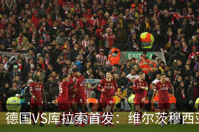 德国VS库拉索首发：维尔茨穆西亚拉配萨内 诺伊尔首发